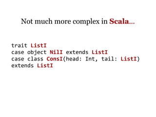 Not much more complex in Scala...


trait ListI
case object NilI extends ListI
case class ConsI(head: Int, tail: ListI)
extends ListI
 