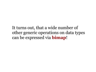 It turns out, that a wide number of
other generic operations on data types
can be expressed via bimap!
 