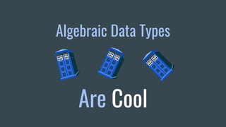 Algebraic Data Types
Are Cool
 
