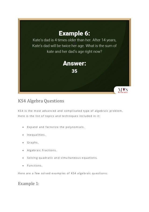 KS4 Algebra Questions
KS4 is the most advanced and complicated type of algebraic problem.
Here is the list of topics and techniques included in it:
• Expand and factorize the polynomials.
• Inequalities.
• Graphs.
• Algebraic Fractions.
• Solving quadratic and simultaneous equations.
• Functions.
Here are a few solved examples of KS4 algebraic questions:
Example 1:
 