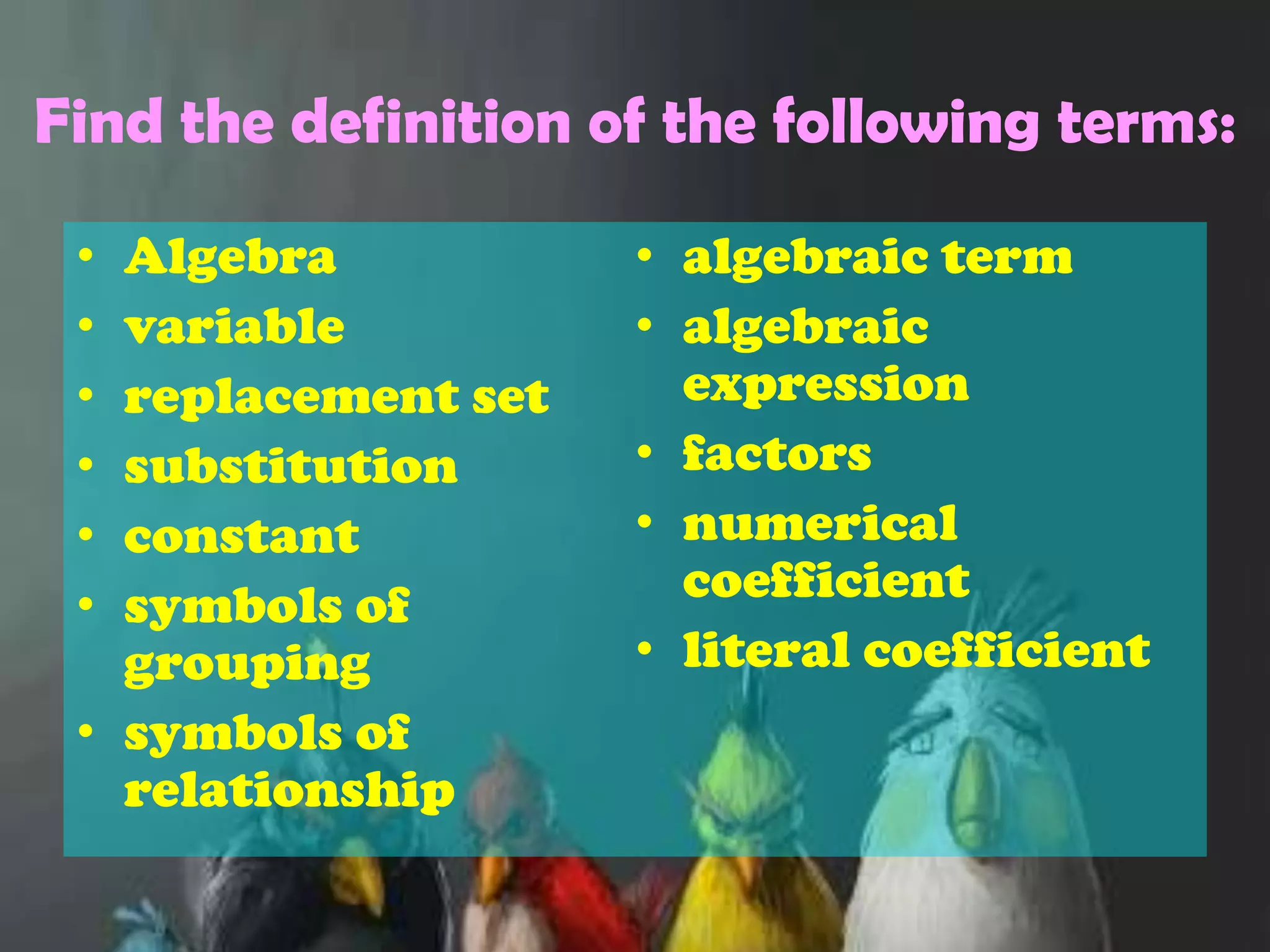 Find the definition of the following terms:Algebravariablereplacement setsubstitutionconstantsymbols of groupingsymbols of relationshipalgebraic termalgebraic expressionfactorsnumerical coefficientliteral coefficient 