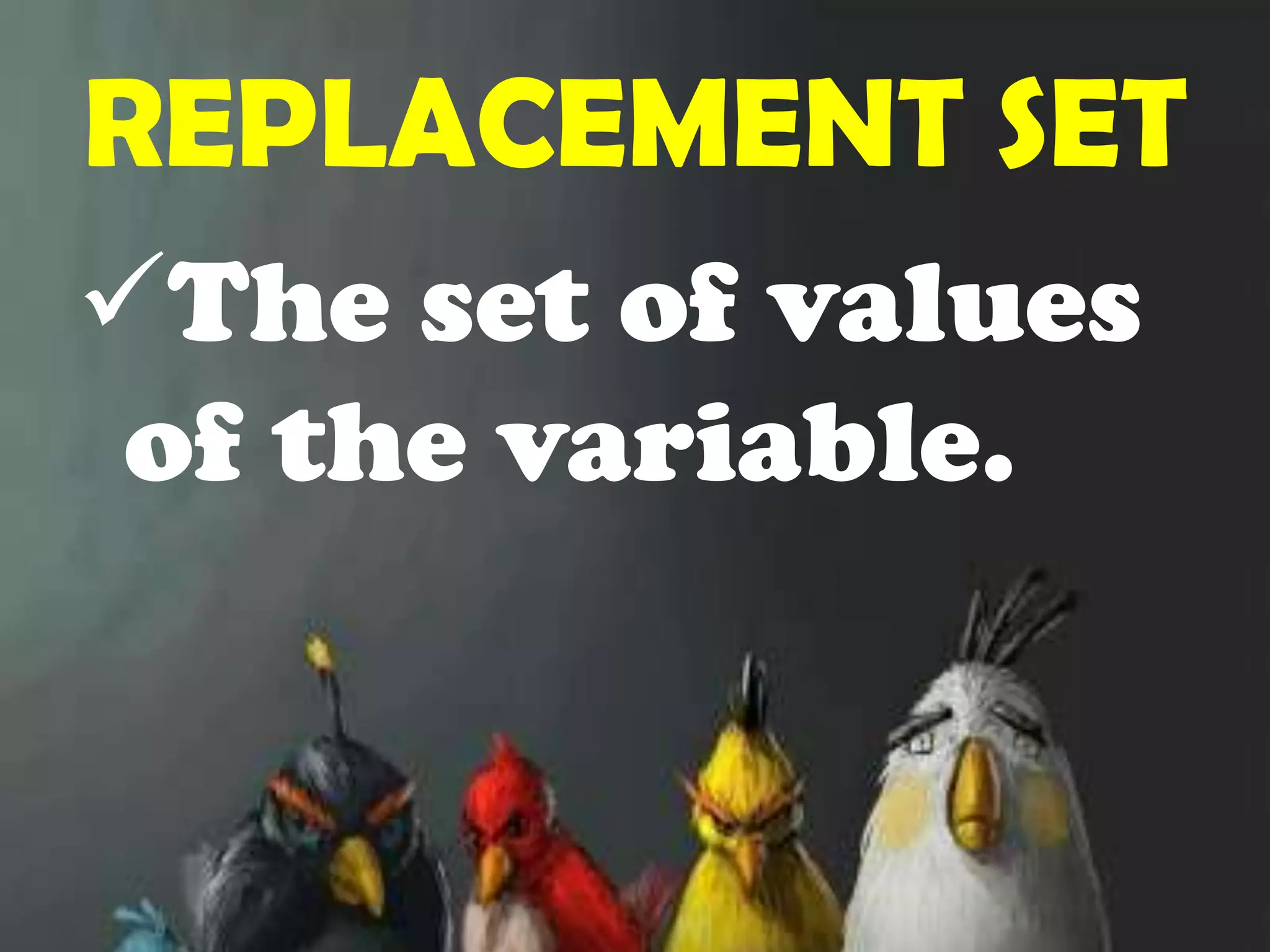REPLACEMENT SETThe set of values of the variable.SUBSTITUTIONReplacing a variable by a constant.EXAMPLES:let x ={1, 2, 3} replacement setx + 7x= 1               x = 2           x = 3x + 7              x + 7           x + 71 + 7               2 + 7           3 +7 8                     9                10