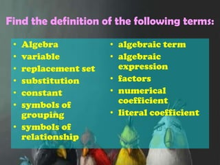 Find the definition of the following terms:Algebravariablereplacement setsubstitutionconstantsymbols of groupingsymbols of relationshipalgebraic termalgebraic expressionfactorsnumerical coefficientliteral coefficient 
