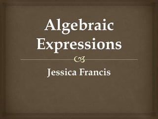 Algebraic Expressions Jessica Francis 