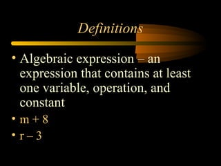 Definitions
• Algebraic expression – an
expression that contains at least
one variable, operation, and
constant
• m + 8
• r – 3
 