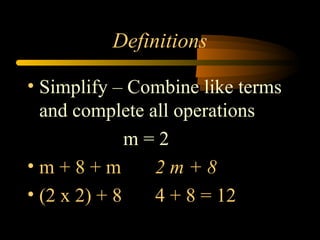 Definitions
• Simplify – Combine like terms
and complete all operations
m = 2
• m + 8 + m 2 m + 8
• (2 x 2) + 8 4 + 8 = 12
 