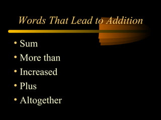 Words That Lead to Addition
• Sum
• More than
• Increased
• Plus
• Altogether
 