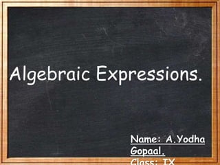 Algebraic Expressions.
Name: A.Yodha
Gopaal.
 