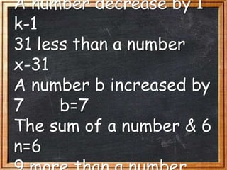 A number decrease by 1
k-1
31 less than a number
x-31
A number b increased by
7 b=7
The sum of a number & 6
n=6
 