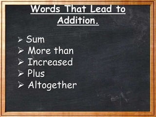 Words That Lead to
Addition.
 Sum
 More than
 Increased
 Plus
 Altogether
 