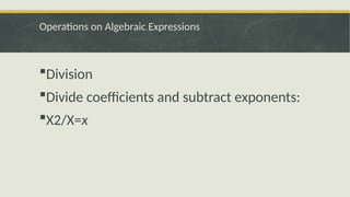 Operations on Algebraic Expressions
Division
Divide coefficients and subtract exponents:
X2/X=x
 