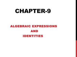 CHAPTER-9
ALGEBRAIC EXPRESSIONS
AND
IDENTITIES
 