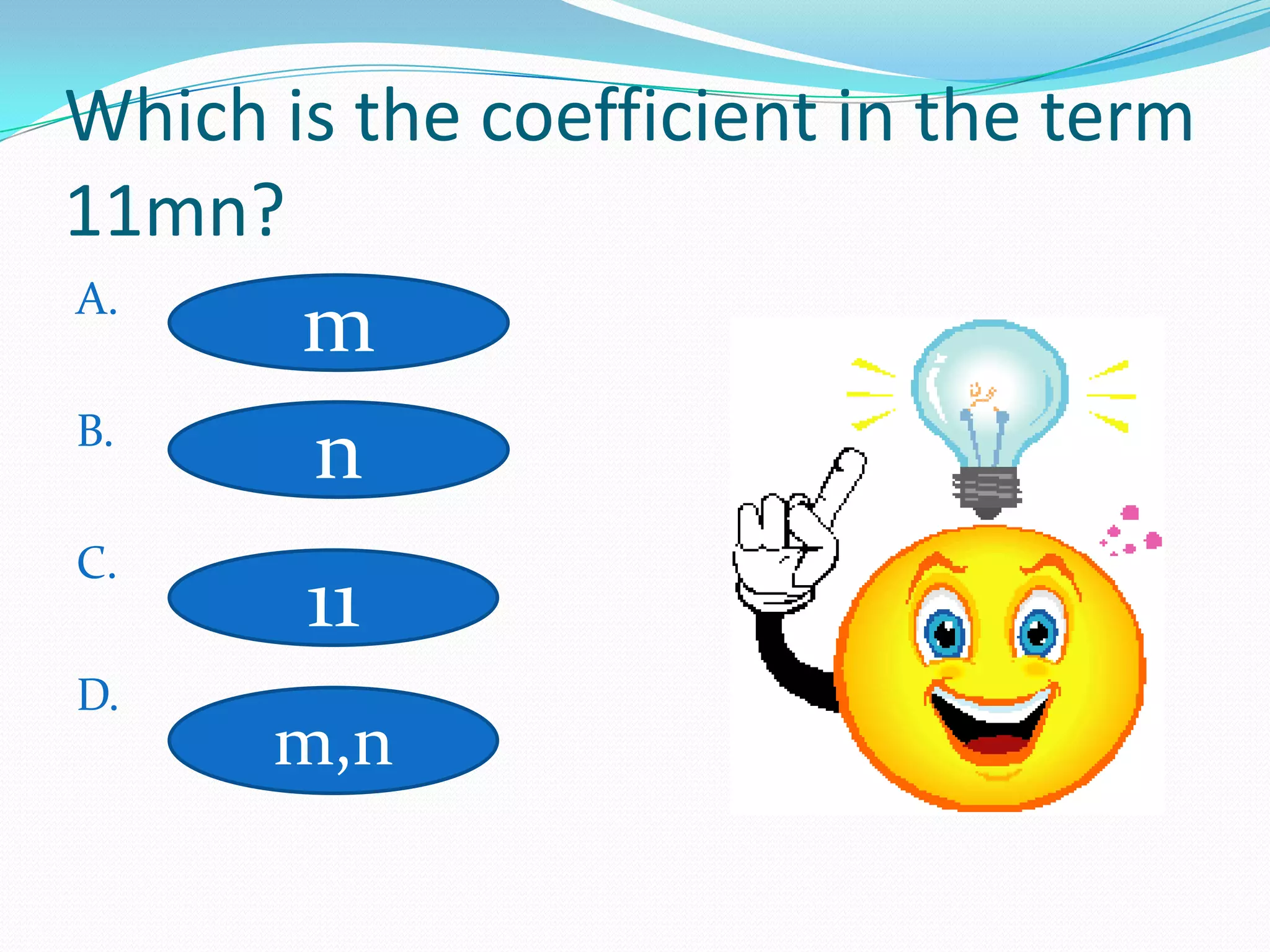 Which is the coefficient in the term
11mn?
A.
       m
B.
       n
C.
       11
D.
      m,n
 