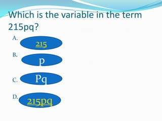 Which is the variable in the term
215pq?
 A.
       215
 B.
        p
 C.    Pq
 D.
      215pq
 