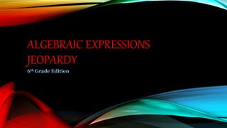 ALGEBRAIC EXPRESSIONS
JEOPARDY
6th Grade Edition
 