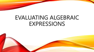 EVALUATING ALGEBRAIC
EXPRESSIONS
 