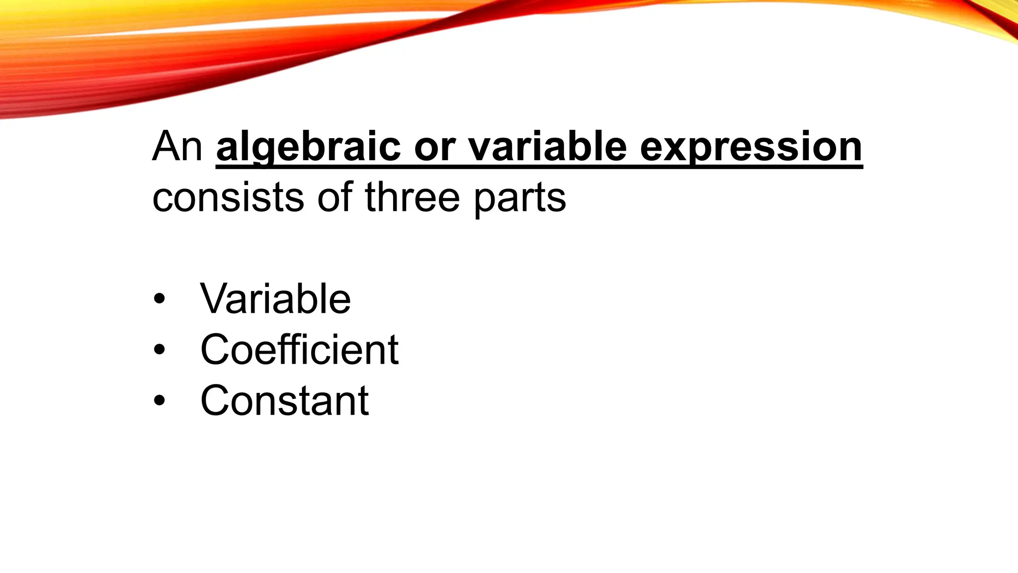 An algebraic or variable expression
consists of three parts
• Variable
• Coefficient
• Constant
 