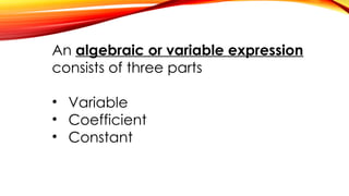 An algebraic or variable expression
consists of three parts
• Variable
• Coefficient
• Constant
 