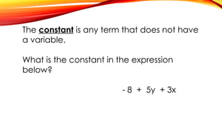 The constant is any term that does not have
a variable.
What is the constant in the expression
below?
- 8 + 5y + 3x
 