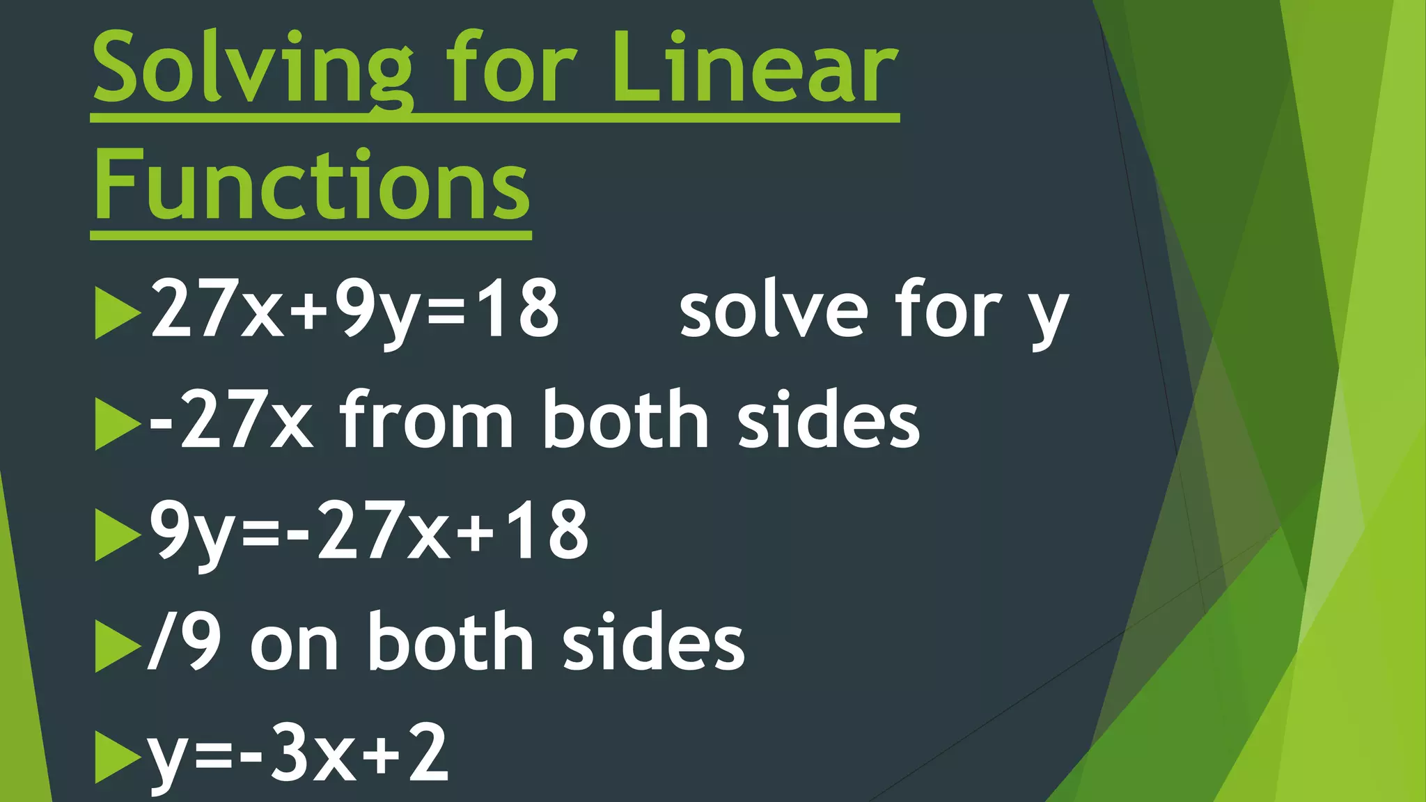 Solving for Linear
Functions
27x+9y=18 solve for y
-27x from both sides
9y=-27x+18
/9 on both sides
y=-3x+2
 