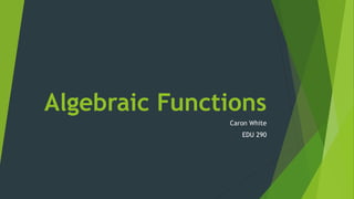 Algebraic Functions
Caron White
EDU 290
 