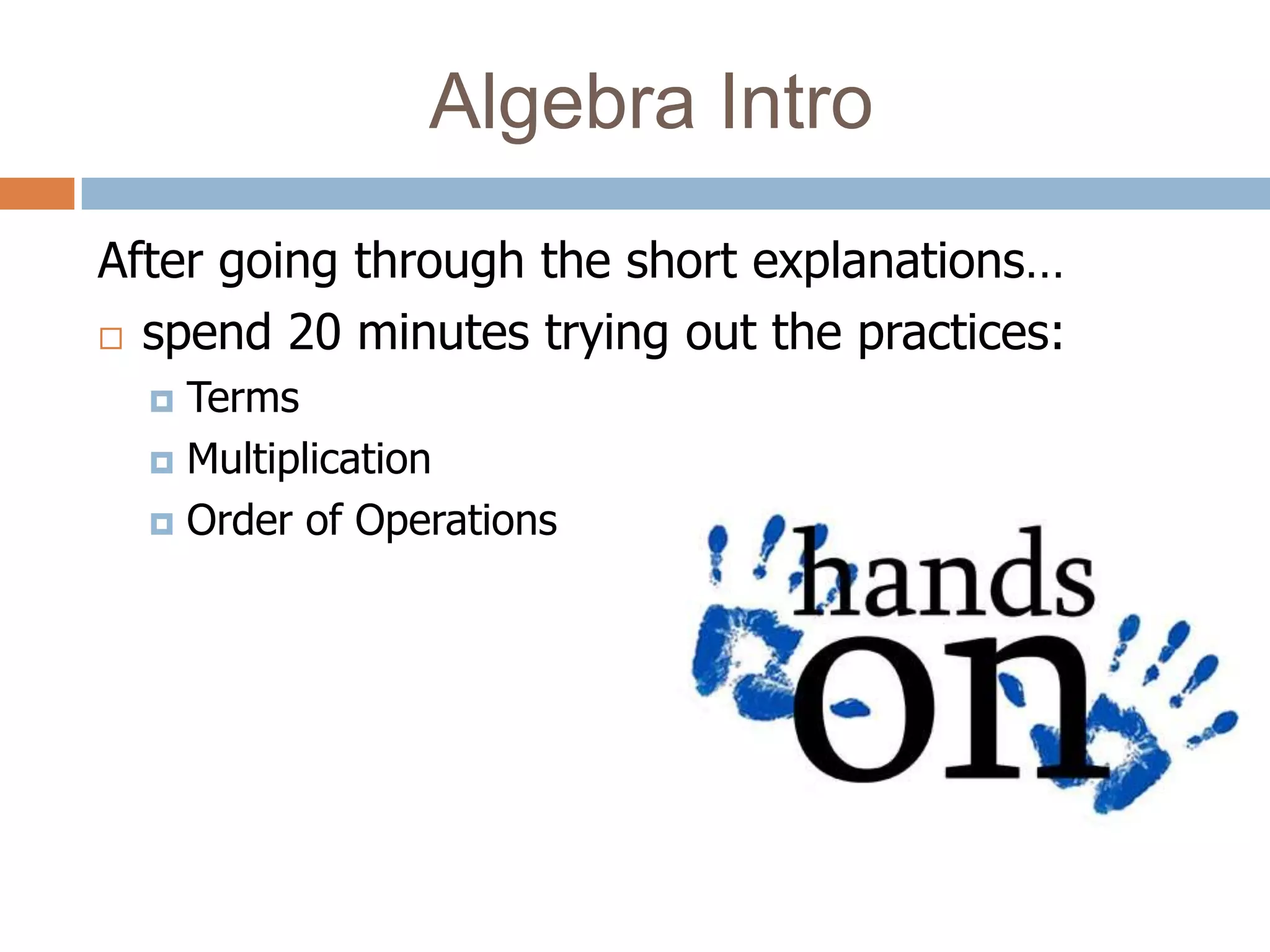 Algebra Intro
After going through the short explanations…
 spend 20 minutes trying out the practices:

   Terms
   Multiplication

   Order of Operations
 