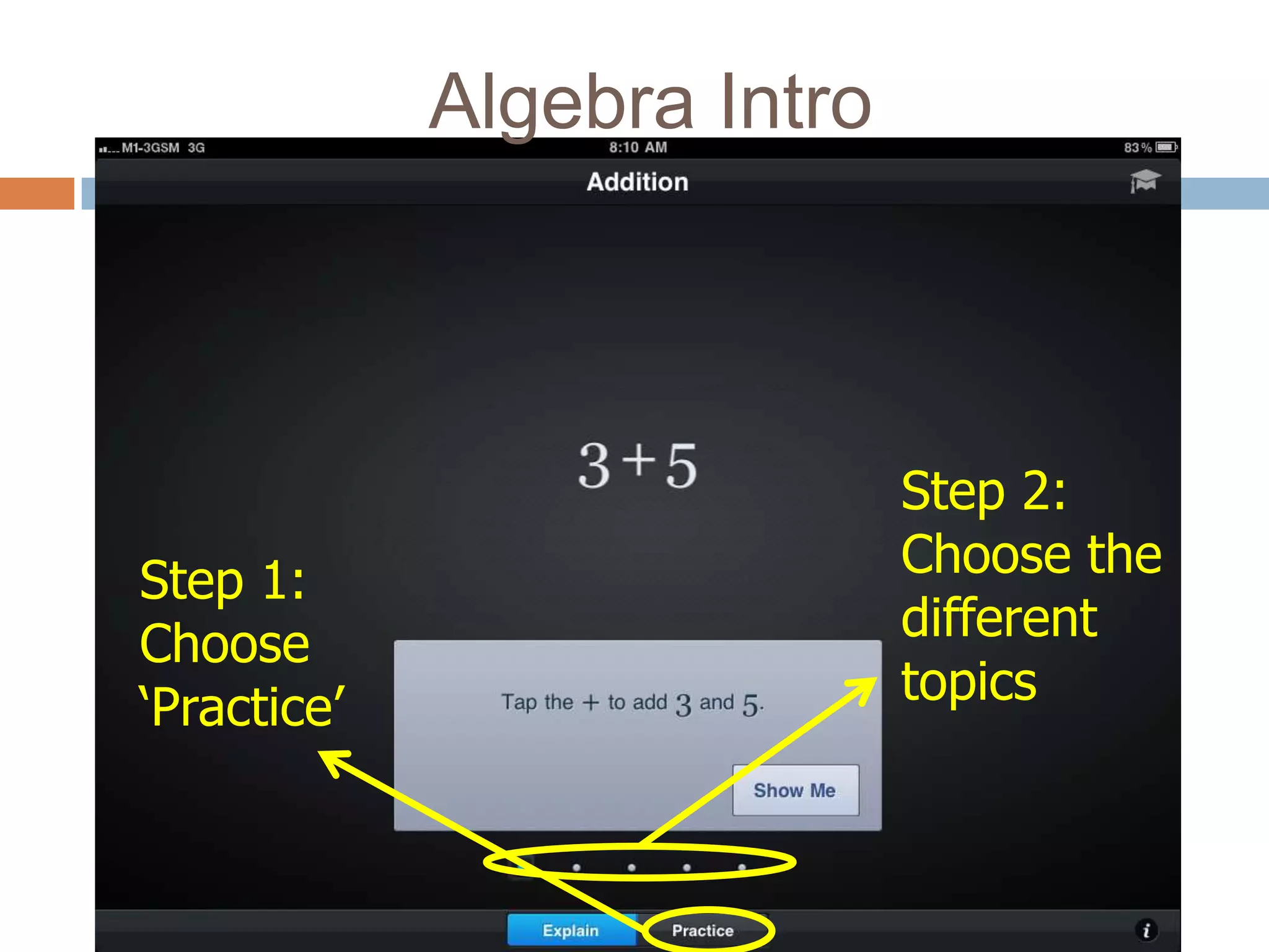 Algebra Intro



                             Step 2:
Step 1:                      Choose the
Choose                       different
‘Practice’                   topics
 