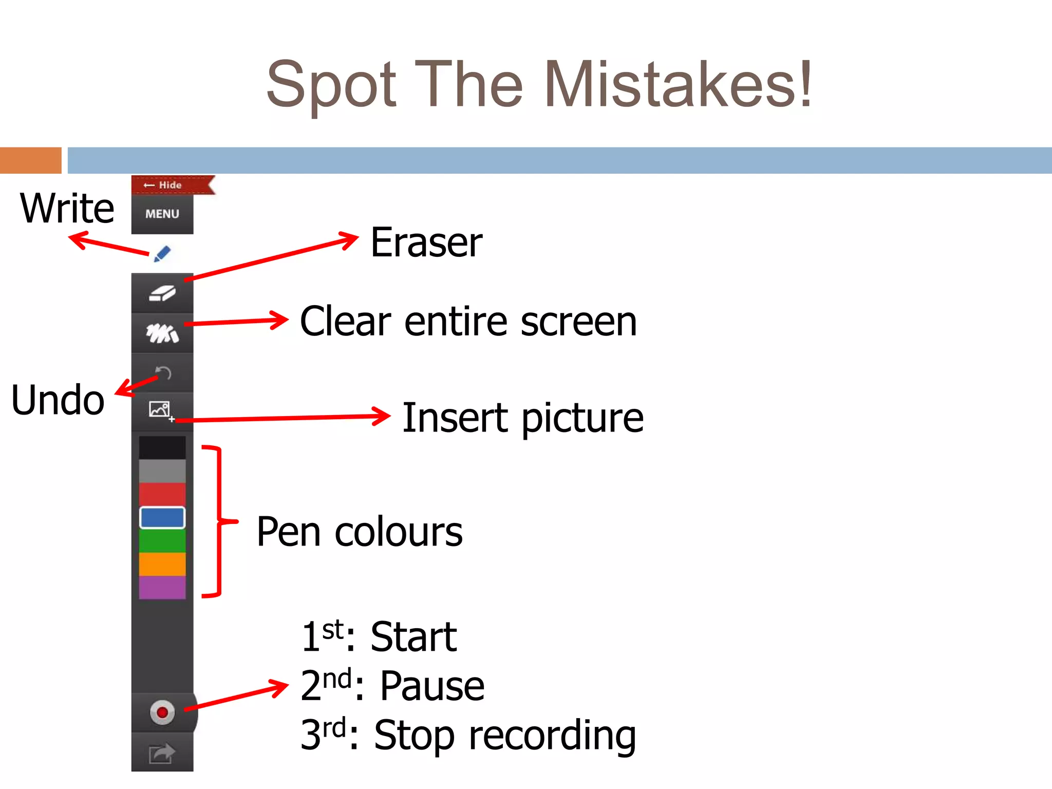Spot The Mistakes!
Write
              Eraser
          Clear entire screen
Undo           Insert picture

        Pen colours

          1st: Start
          2nd: Pause
          3rd: Stop recording
 