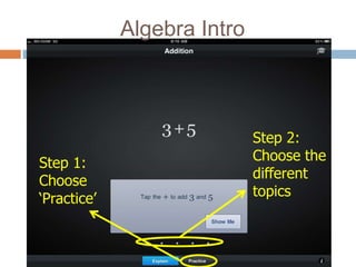 Algebra Intro



                             Step 2:
Step 1:                      Choose the
Choose                       different
‘Practice’                   topics
 