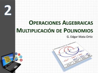 OPERACIONES ALGEBRAICAS
MULTIPLICACIÓN DE POLINOMIOS
G. Edgar Mata Ortiz
 