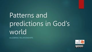 Patterns and
predictions in God’s
world
ALGEBRAIC RELATIONSHIPS
 