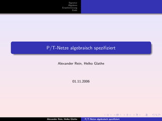 Signatur
                    Algebren
              Erweiterterung
                        Ende




P/T-Netze algebraisch speziﬁziert


         Alexander Rein, Helko Glathe




                       01.11.2006




Alexander Rein, Helko Glathe   P/T-Netze algebraisch speziﬁziert
 