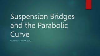 Suspension Bridges
and the Parabolic
Curve
COMPILED BY MR SOO
 
