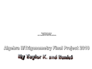 Algebra II/Trigonometry Final Project 2010 By Taylor K. and Daniel 