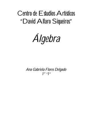 Centro de Estudios Artísticos
 “David Alfaro Siqueiros”

        Álgebra

    Ana Gabriela Flores Delgado
              1° “1”
 