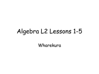 Algebra L2 Lessons 1-5

       Wharekura
 