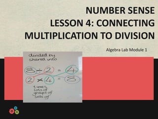 NUMBER SENSE
    LESSON 4: CONNECTING
MULTIPLICATION TO DIVISION
                Algebra Lab Module 1
 