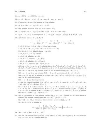 SOLUCIONES                                                                                               215

141. x1 = 5λ/4,    x2 = 67λ/24,      x3 = λ.
142. x1 = 1 + 2λ − µ,      x2 = 2 − λ + µ    , x3 = λ,    x4 = µ,       x5 = 1.
143. Cuando 2a − 3b + c = 0 el sistema no tiene soluci´n.
                                                      o
144. S´ x1 = −λ + 1/2,
      ı.                     x2 = λ − 1/2,      x3 = λ.
145. Hay soluci´n no trivial si |α| = 1. x1 = −αx2 − α2 x3 .
               o
146. x1 = (a + b + c)/3,     x2 = (a + ω 2 b + ωc)/3,     x3 = (a + ωb + ω 2 c)/3.
147. a) (1, −1, 1, −1, 1). b) incompatible. c) (−λ + 7µ/6, λ + 5µ/6, λ, µ/3, µ). d) (0, 2, 5/3, −4/3).
148. a) Soluci´n unica: a = 1, −2, b = 0:
              o ´

                                 a−b                     b(a + 1) − 2                   a−b
                        x=                  ,     y=                   ,    z=
                             (a − 1)(a + 2)            b(a − 1)(a + 2)              (a − 1)(a + 2)

     b = 0, (b = 1, a = 1), (b = −2, a = −2) no hay soluci´n.
                                                          o
     a = b = 1: x = 1 − z − y. Si a = b = −2: x = z = −1 − 2y.
     b) a = 0, b = −1, 1. Soluci´n unica: (1/a, 0, 0).
                                o ´
     a = 0, b = −1, 1, no hay soluci´n.
                                    o
     a = 0, b = 1, soluci´n: (x, 1, 0)
                         o
     a = 0, b = −1, soluci´n: (x, 1/3, 2/3)
                          o
     a = 0, b = 1, soluci´n: ((1 − y)/a, y, 0)
                         o
     a = 0, b = −1, soluci´n: ((2 − 3z)/2a, z/2, z)
                          o
     c) Si b = a+1, a−1, −a+1, −a−1, soluci´n unica: (1+a3 +b+ab−a2 b−b2 +ab2 −b3 , −1−2a+a3 −b−
                                           o ´
     ab−3a2 b+b2 +ab2 +b3 , a(a+a2 +b−2ab+b2 ), a(−2−a+a2 −b−2ab+b2 ))/(a+b+1)(a−b+1)(a−b−1).
     Si b = a + 1, a = 0, no hay soluci´n. Si b = 1, a = 0, la soluci´n es (−1 − z, 1 − t, z, t).
                                       o                             o
     Si b = a − 1, a = 0, no hay soluci´n. Si b = −1, a = 0, la soluci´n es (−1 + z, 1 + t, z, t).
                                       o                              o
     Si b = −a + 1, a = 0, 1, la soluci´n es: (−t + a − 1/2, −t + (2a2 − a − 2)/2(a − 1), t + 1/2(a − 1), t).
                                       o
     Si b = 0, a = 1 no hay soluci´n.
                                   o
     Si b = −a − 1, a = 0 no hay soluci´n.
                                       o
     d) Si a = 1, −3 soluci´n unica: (−b3 − b2 − b + a + 2, −b3 − b2 + ab + 2b − 1, −b3 + ab2 + 2b2 − b −
                           o ´
     1, ab3 + 2b3 − b2 − b − 1)/(a + 3)(a − 1).
     Si a = 1, b = 1, no hay soluci´n. Si a = 1, b = 1 la soluci´n es (1 − y − z − t, y, z, t). Si
                                         o                                  o
     a = −3, b = 1, i, −i no hay soluci´n. Si a = −3, b = −1, la soluci´n es (t − 1/2, t, t − 1/2, t). Si
                                          o                                    o
     a = −3, b = i, la soluci´n es (t − (1 + i)/4, t − i/2, t + (1 − i)/4, t). Si a = −3, b = −i, la soluci´n
                              o                                                                            o
     es (t + (−1 + i)/4, t + i/2, t + (1 + i)/4, t).
149. Si α = β, el sistema no tiene soluci´n a no ser que a1 = · · · = an . (el caso α = β = 0 no lleva a un
                                         o
                                                         n
     sistema). La soluci´n, cuando existe, es: (a1 − α i=2 xi , x2 , . . . , xn ).
                        o
                                                                                  n
     Si β = (1 − n)α = 0, el sistema no tiene soluci´n a no ser que
                                                    o                             i=1   ai = 0.
     Si β = α, (1 − n)α, la soluci´n es:
                                  o
                                                               n
                                     1            (2n − 1)α
                           xj =                                      ai − naj     , j = 1, . . . , n
                                  n(α − β)      (n − 1)α + β
                                                               i=1


150. B = (−λ + 3µ, 3λ − 2µ, λ, µ), λ, µ ∈ C.
151. Si a = 0, −3, soluci´n unica: (−a3 + a + 6, 5a2 + 4a− 3, a4 + 2a3 − 2a − 3)/(a + 3). Si a = 0, soluci´n:
                         o ´                                                                              o
     (−y − z, y, z). Si a = −3 no hay soluci´n.
                                             o
 