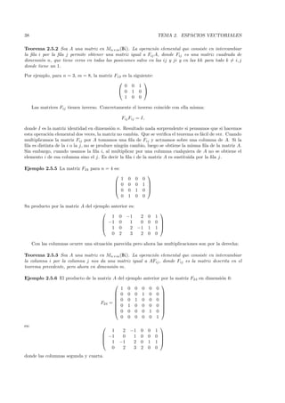 38                                                                   TEMA 2. ESPACIOS VECTORIALES

Teorema 2.5.2 Sea A una matriz en Mn×m (IK). La operaci´n elemental que consiste en intercambiar
                                                             o
la ﬁla i por la ﬁla j permite obtener una matriz igual a Fij A, donde Fij es una matriz cuadrada de
dimensi´n n, que tiene ceros en todas las posiciones salvo en las ij y ji y en las kk para todo k = i, j
        o
donde tiene un 1.

Por ejemplo, para n = 3, m = 8, la matriz F13 es la siguiente:
                                                        
                                               0 0 1
                                             0 1 0 
                                               1 0 0

      Las matrices Fij tienen inverso. Concretamente el inverso coincide con ella misma:

                                                Fij Fij = I,

donde I es la matriz identidad en dimensi´n n. Resultado nada sorprendente si pensamos que si hacemos
                                            o
esta operaci´n elemental dos veces, la matriz no cambia. Que se veriﬁca el teorema es f´cil de ver. Cuando
             o                                                                         a
multiplicamos la matriz Fij por A tomamos una ﬁla de Fij y actuamos sobre una columna de A. Si la
ﬁla es distinta de la i o la j, no se produce ning´n cambio, luego se obtiene la misma ﬁla de la matriz A.
                                                  u
Sin embargo, cuando usamos la ﬁla i, al multiplicar por una columna cualquiera de A no se obtiene el
elemento i de esa columna sino el j. Es decir la ﬁla i de la matriz A es sustituida por la ﬁla j.

Ejemplo 2.5.5 La matriz F24 para n = 4 es:
                                                              
                                                1    0   0   0
                                               0    0   0   1 
                                                              
                                               0    0   1   0 
                                                0    1   0   0

Su producto por la matriz A del ejemplo anterior es:
                                                                      
                                        1 0 −1       2           0   1
                                     −1 0        1  0           0   0 
                                                                      
                                     1 0         2 −1           1   1 
                                        0 2       3  2           0   0

      Con las columnas ocurre una situaci´n parecida pero ahora las multiplicaciones son por la derecha:
                                         o

Teorema 2.5.3 Sea A una matriz en Mn×m (IK). La operaci´n elemental que consiste en intercambiar
                                                         o
la columna i por la columna j nos da una matriz igual a AFij , donde Fij es la matriz descrita en el
teorema precedente, pero ahora en dimensi´n m.
                                         o

Ejemplo 2.5.6 El producto de la matriz A del        ejemplo anterior por la matriz F24 en dimensi´n 6:
                                                                                                 o
                                                                    
                                          1          0 0 0 0 0
                                        0           0 0 1 0 0 
                                                                    
                                        0           0 1 0 0 0 
                                 F24 = 
                                        0
                                                                     
                                                    1 0 0 0 0      
                                        0           0 0 0 1 0 
                                          0          0 0 0 0 1
es:                                                                   
                                          1     2     −1     0   0   1
                                        −1     0      1     0   0   0 
                                                                      
                                        1     −1      2     0   1   1 
                                          0     2      3     2   0   0
donde las columnas segunda y cuarta.
 