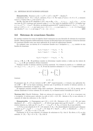 3.6. SISTEMAS DE ECUACIONES LINEALES                                                                                 61

   Demostraci´ n. Tenemos rf (A) = rc (At ) = r(f ∗ ) = dim W ∗ − dim ker f ∗ .
                   o
   Calculemos ker f ∗ . Si α ∈ ker f ∗ , entonces f ∗ (α) = 0. Por tanto f ∗ (α)(v) = 0, ∀v ∈ V , y entonces
α(f(v)) = 0 para todo v, y as´ α(f (V )) = 0.
                                      ı
   Sea BW una base de W adaptada a f(V ), esto es BW = {u1, . . . , ur , ur+1 , . . . , um }, y {u1 , . . . , ur } es
una base de f (V ) (notemos que entonces rango f = r). Por tanto la condici´n α(f(V )) = 0 implica que
                                                                                           o
α = λr+1 ur+1 +· · ·+λm um . En efecto, un elemento general de W ∗ tendr´ la forma α = λ1 u1 +· · ·+λm um ,
                                                                                      a
pero ui ∈ f (V ), i = 1, . . . , r, por tanto α(ui ) = 0, i = 1, . . . , r, y por tanto λ1 = · · · = λr = 0. Concluimos
que dim ker f ∗ = m − r, y as´ rango f ∗ = m − (m − r) = r.
                                    ı                                                                              QED



3.6      Sistemas de ecuaciones lineales
En muchas ocasiones los textos de ´lgebra lineal comienzan con una discusi´n de sistemas de ecuaciones
                                  a                                         o
lineales. Hemos pospuesto deliberadamente retrasar tal discusi´n hasta este momento y tratar los sistemas
                                                              o
de ecuaciones lineales como una mera aplicaci´n de la teor´ de aplicaciones lineales.
                                             o             ıa
    En cualquier caso, un sistema de m ecuaciones lineales con n inc´gnitas x1, . . . , xn consiste en una
                                                                      o
familia de ecuaciones

                                       a11 x1 + a12 x2 + · · · + a1n xn   =    b1
                                       a21 x1 + a22 x2 + · · · + a2n xn   =    b2
                                                                          .
                                                                          .
                                                                          .
                                     am1 x1 + am2x2 + · · · + amn xn      =    bm

con aij ∈ IK, bi ∈ IK. El problema consiste en determinar cuando existen y cu´les son los valores de
                                                                                         a
x1 , . . . , xn en IK que satisfacen dichas ecuaciones.
     Podemos escribir el sistema anterior en forma matricial. Si A denota la matriz m × n deﬁnida por
A = (aij ), i = 1, . . . , m, j = 1, . . . , n y X, B son las matrices columnas n × 1 y m × 1 respectivamente,
                                                                    
                                               x1                   b1
                                              .                  . 
                                         X =  . ,
                                                .             B =  . ,
                                                                     .
                                               xn                   bm

tenemos:
                                                        A · X = B.
Si pensamos que X y B son vectores en IK y IKm respectivamente, y A denota una aplicaci´n lin-
                                                    n
                                                                                              o
eal f : IKn → IKm en las bases can´nicas, tenemos que el problema de resolver el sistema anterior, es
                                   o
equivalente a determinar el conjunto f −1 (B).
    El siguiente teorema resuelve todas estas cuestiones. Denotaremos por (A | B) la matriz que se
obtiene a˜adiendo el vector columna B a la matriz A y se llamar´ matriz extendida de A por B.
           n                                                   a

Teorema 3.6.1 Rouch´–Frobenius. Dado un sistema de ecuaciones A · X = B, de m ecuaciones con
                        e
n inc´gnitas, el sistema posee soluci´n si y s´lo si r(A) = r(A | B). Adem´s si X0 es una soluci´n, el
     o                               o        o                           a                     o
conjunto de todas las soluciones es X0 + ker A.

    Demostraci´ n. ⇐) Supongamos que r(A) = r(A | B). Entonces rc (A) = rc (A | B), por tanto
                    o
dim(lin{A1, A2 , . . . , An }) = dim(lin{A1, . . . , An , B}) lo que quiere decir que B ∈ lin{A1 , . . . , An }, esto es
existen n´meros x0i tales que B = x01 A1 + · · · + x0n An = A · X0 , y el vector X0 es una soluci´n.
         u                                                                                                   o
    ⇒) Si X0 es una soluci´n de A ·X = B, entonces A · X0 = B y desarrollando el producto por columnas
                               o
tenemos x01 A1 + x02 A2 + · · · + x0n An = B, luego B ∈ lin{A1, . . . , An }, ⇒ dim(lin{A1 , . . . , An }) =
dim(lin{A1, . . . , An , B}) ⇒ r(A) = r(A | B).
    Finalmente si X0 es una soluci´n, el conjunto de soluciones es X0 + ker A. En efecto, si X1 es otra
                                       o
soluci´n, A · (X1 − X0 ) = 0 ⇒ X1 − X0 ∈ ker A.
      o                                                                                                            QED
 