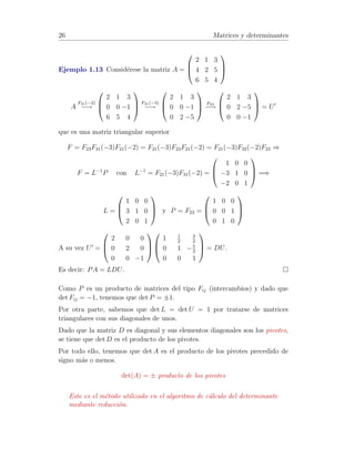20 Matrices y determinantes 
Ejemplo 1.9 Si nos fijamos en la matriz del Ejemplo 1.7 que transformamos, 
mediante transformaciones elementales fila (ver Ejercicio 1.8) en la escalonada 
can´onica 0 
B@ 
1 0 0 9/5 
0 1 0 −7/5 
0 0 1 3/5 
1 
CA 
podemos ahora, mediante la composici´on de las transformaciones columna 
5 )C32( 7 
5 )C33(−3 
5 ) llevarla a 
C31(−9 
0 
B@ 
1 0 0 0 
0 1 0 0 
0 0 1 0 
1 
CA 
= 
 
I3 | 0 
 
.  
Teorema 1.4 Una condici´on necesaria y suficiente para que una matriz cua-drada 
posea inversa es que su forma escalonada can´onica sea la matriz unidad. 
Demostraci´on. Si su forma escalonada can´onica es In, existe F 2 Rn×n tal 
que FA = In =) F = A−1. 
Si existe A−1 tal que A−1A = In =) 9 F = A−1 tal que FA = In y por tanto, 
In es la forma escalonada can´onica de A. 
Algoritmo de Gauss-Jordan 
Este teorema nos permite calcular la matriz inversa, de una matriz dada, 
mediante transformaciones elementales (filas o columnas, pero no ambas si-mult 
´aneamente). 
El organigrama de la Figura 1.1, muestra el algoritmo de escalonamiento de 
una matriz A 2 Rm×n, mediante transformaciones elementales filas. Cuando 
se alcanza la condici´on de parada, la nueva matriz A es una matriz escalonada. 
Ejemplo 1.10 Consideremos la matriz A = 
0 
B@ 
1 3 0 
0 1 1 
1 2 0 
1 
CA 
(I3 | A) = 
0 
B@ 
1 0 0 1 3 0 
0 1 0 0 1 1 
0 0 1 1 2 0 
1 
CA 
F31(−1) 
−! 
0 
B@ 
1 0 0 1 3 0 
0 1 0 0 1 1 
−1 0 1 0 −1 0 
1 
CA 
F12(−3) 
−! 
 