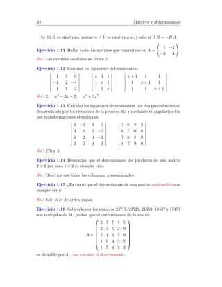 28 Matrices y determinantes 
• Si A posee inversa A−1 se verifica que detA−1 = 
1 
detA 
. 
A−1A = I ) det(A−1A) = det I =) 
detA−1 · detA = 1 =) detA−1 = 
1 
detA 
1.7.1 C´alculo de la matriz inversa. 
Proposici´on 1.9 La suma de los productos de los elementos de una l´ınea por 
los adjuntos de una paralela es cero. 
Xn 
j=1 
akjAij = 0 si k6= i 
Demostraci´on. Este sumatorio corresponder´ıa al desarrollo de un determi-nante 
con las filas k e i iguales. 
Definici´on 1.14 Se denomina matriz adjunta de A y se denota por Adj A a 
la matriz resultante de sustituir cada elemento de la matriz cuadrada A por su 
adjunto. 
Proposici´on 1.10 A · Adj AT = detA · I. 
Demostraci´on. Sea C = A · Adj AT . 
cij = 
Xn 
k=1 
aikbkj con bkj = Ajk =) cij = 
Xn 
k=1 
aikAjk 
• Si i6= j =) cij = 0 (suma de los productos de los elementos de la fila 
i por los adjuntos de los de la fila j). 
• Si i = j =) cii = 
Xn 
k=1 
aikAik = detA =) C = detA · I =) 
A · Adj AT = detA · I. 
Corolario 1.11 Si A es inversible 
A−1 = 
1 
detA 
· AdjAT. 
 
