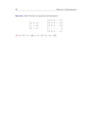 30 Matrices y determinantes 
A3 = AA2 = 
0 
B@ 
0 −1 1 
0 1 −1 
0 0 1 
1 
CA 
0 
B@ 
0 −1 2 
0 1 −2 
0 0 1 
1 
CA 
= 
0 
B@ 
0 −1 3 
0 1 −3 
0 0 1 
1 
CA 
Probemos por inducci´on en n que 
An = 
0 
B@ 
0 −1 n 
0 1 −n 
0 0 1 
1 
CA 
• Para n = 1 se verifica. 
• Si An = 
0 
B@ 
0 −1 n 
0 1 −n 
0 0 1 
1 
CA 
=) 
An+1 = AAn = 
0 
B@ 
0 −1 1 
0 1 −1 
0 0 1 
1 
CA 
0 
B@ 
0 −1 n 
0 1 −n 
0 0 1 
1 
CA 
= 
= 
0 
B@ 
0 −1 n + 1 
0 1 −(n + 1) 
0 0 1 
1 
CA 
por lo que 
An = 
0 
B@ 
0 −1 n 
0 1 −n 
0 0 1 
1 
CA 
8 n 2 Z+ 
Ejercicio 1.2 Dada la matriz A = In − 
1 
n 
0 
BBBB@ 
1 
1 
... 
1 
1 
CCCCA 
· 
 
1 1 · · · 1 
 
, probar 
que: 
a) Es sim´etrica. 
b) A2 = A. 
c) tr A = n − 1. 
Soluci´on: Denotemos por un = 
 
1 1 · · · 1 
T 
 