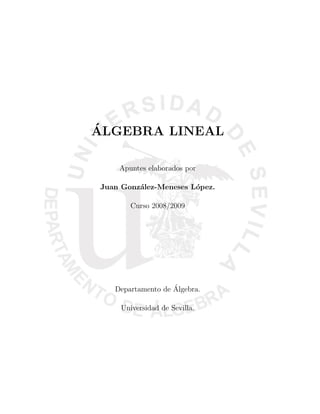 ´
ALGEBRA LINEAL

    Apuntes elaborados por

Juan Gonz´lez-Meneses L´pez.
         a             o

        Curso 2008/2009




                   ´
   Departamento de Algebra.

     Universidad de Sevilla.
 