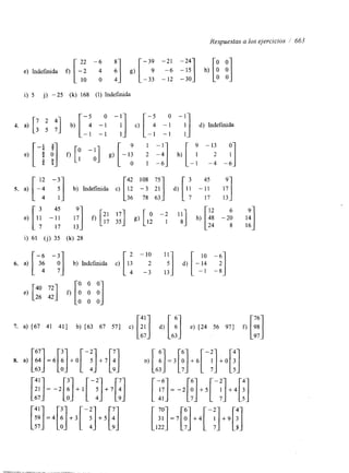 Respuestas a los ejercicios / 663 
e) [-: :] f) [y -A] g) [ -13 2 I:] h) [ 1 2 9 1 9 - 13 y] 
3 9 a a O 1 -6 -1 -4 -6 
[ 45 
[ [ -: [:n 6 
e) 1: -11 l;] f) 2117 3157] g) h) -2: I:] 
17 13 24 16 
i) 61 (j) 35 (k) 28 
7. a) [67 41 411 b) [63 67 571 c) F:] d) [ :] e) [24 56 971 f) 
67 63 
 