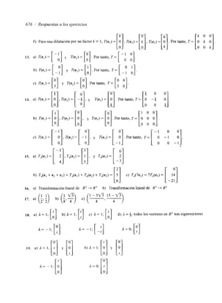 f) Para una dilatación por un factor k 2 1, T( e , )= LO: i , T(e,) = 11k 1 , T(e,) = [OI . Por tanto, T = L :O k: O: I 
676 i Respuestas a los ejercicios 
[a], [!I, [!l. 1 0 0 
b) T(e,) = T(e,) = y T(e,) = Por tanto, T= [O O O] 
O 0 0 
16. a) Transformación lineal de R2 + R3 b) Transformación lineal de R3 + R2 
Ix. a) a= 1; [:I b) a= 1; [:I c) a= 1; [i] d) L = 3; todos los vectores en R2 son eigenvectores 
ti). a) L= 1; [!] y [!] b)L= I ; [i] y [!I 
a= - 1; [i] L = o; 
 