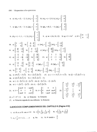 686 i Respuestas a los ejercicios 
18. a) ( t f i , 3v5, 5) b) ( --$v5, $a, - 3) 
19. a) (-&$u5,2, $--$(ba) ( l)-& b , 6 , -$-ifi) 
20. a) ( - l , b & $ v 5 ) (b) (1, -ia,:fi) 
cos 0 O -sení3 1 O 
21. a) A = [ O 1 O , ) A = [ : cos0 se:0] 22. 
sen0 O cos O O -sení3 cosí3 
23. u' + b2 = 26. a) Rotación b) Rotación 
27. a) Rotación seguida de una reflexión b) Rotación 
u 5 1 
" 
- O 
2 2 
v5fia "- 
4 4 2 
 