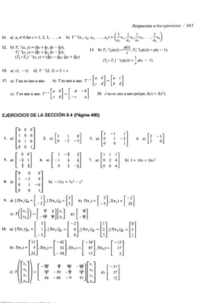 Respuestas a los ejercicios / 693 
15. a) (1, - 1) d) T"(2, 3) = 2 +X 
17. a) Tno es uno a uno. b) T es uno a uno. T" [: :I=[; ;.I 
c) Tesunoauno. T-' 20. J no es uno a uno porque J(x) = J(x3). 
EJERCICIOS DE LA SECCIóN 8.4 (Página 490) 
 