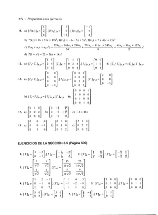 694 / Respuestas a los ejercicios 
b, T:~I=) 16 + 5 1+~ 19 x2, T(v,) = - 6 - 5x + SX', T(v,) = 7 + 4 0 +~ 1 5x2 
c) T(a, + u,x + u2x2) = 
d) T( 1 + x') = 22 + 56x + 14x2 
2 3 9 -~ 1~ 6 1+~ 2~8 9 ~ ~ 2-0 1ill^~, ~+ 2 4 7 ~ 2 6 1 ~ 0 - 3 1 + ~1 0~7 ~ 
24 + 8 
X + 
12 X2 
11 :] 1 1 1 
S] 12. a) [T,oT,],,,,= 2 4 , [T2 IB. =[ oO o2 4 , [ Tl BI ' , B = [ i b, ~ T Z a T ~ ~ B ~ , B ~ ~ T ~ ~ EJERCICIOS DE LA SECCIóN 8.5 (Página 505) 
1 4 0 4. -; - ~ ] , [ * l B , = [-; -; -%I s. [TI,= [ o 1 o ] ,[TI,,= [ o 1 1 ] 0 0 0 O 0 0 
 