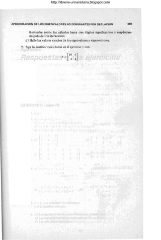 APROXIMACION DE LOS EIGENVALORES NO DOMINANTES POR DEFLACION 389
Redondee todos los cálculos hasta tres dígitos significativos y suspéndase
después de tres iteraciones.
d) Halle los valores exactos de los eigenvalores y eigenvectores.
2. Siga las instrucciones dadas en el ejercicio 1 con
http://libreria-universitaria.blogspot.com
 